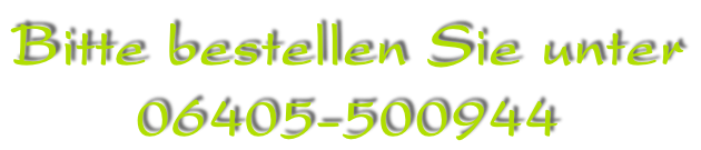 Bitte bestellen Sie unter  06405-500944