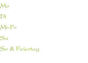 Mo  																								Ruhetag Di                            Ruhetag Mi-Fr                   ab 17:30 Uhr Sa                        ab 17:30 Uhr So & Feiertag 11:30-14:00 Uhr                          & ab 17:00 Uhr