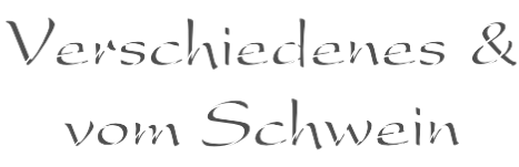 Verschiedenes & vom Schwein