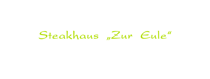Wir bieten Ihnen eine feine Küche  in einem besonderen Ambiente,  Steakhaus &nbsp;„Zur &nbsp;Eule“  – &nbsp;Ihr Steakhaus in Laubach &nbsp;mit der besonderen „Art“ - für Feierlichkeiten, Jubiläen, Familienfeiern,  Vereinsfeste, Catering bis 250 Pers.