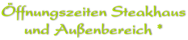 Öffnungszeiten Steakhaus und Außenbereich *